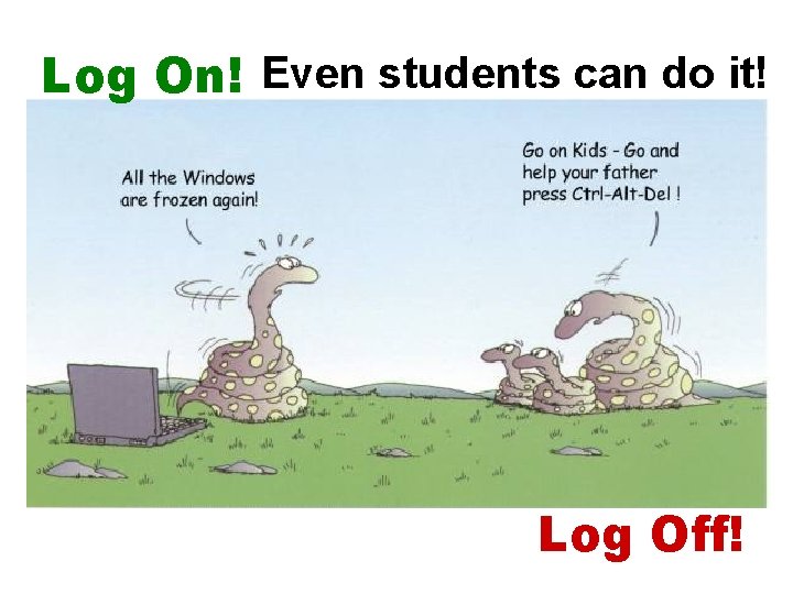 Log On! Even students can do it! Log Off! 
