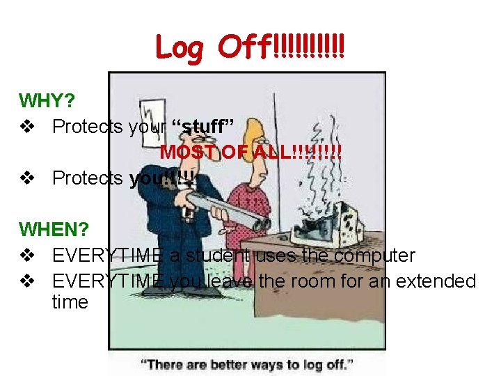 Log Off!!!!! WHY? v Protects your “stuff” MOST OF ALL!!!! v Protects you!!!!! WHEN?