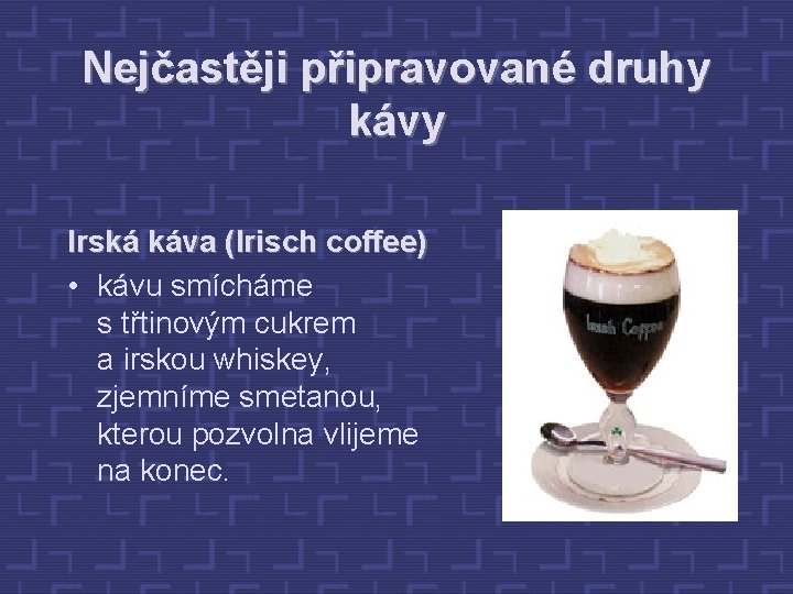 Nejčastěji připravované druhy kávy Irská káva (Irisch coffee) • kávu smícháme s třtinovým cukrem
