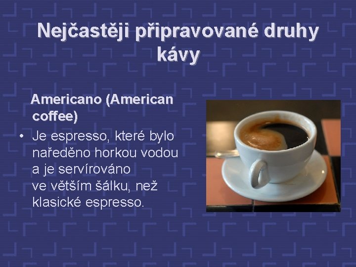 Nejčastěji připravované druhy kávy Americano (American coffee) • Je espresso, které bylo naředěno horkou