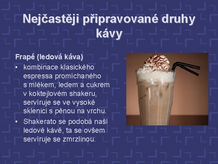 Nejčastěji připravované druhy kávy Frapé (ledová káva) • kombinace klasického espressa promíchaného s mlékem,