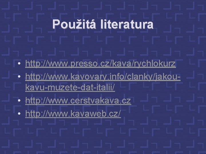 Použitá literatura • http: //www. presso. cz/kava/rychlokurz • http: //www. kavovary. info/clanky/jakoukavu-muzete-dat-italii/ • http: