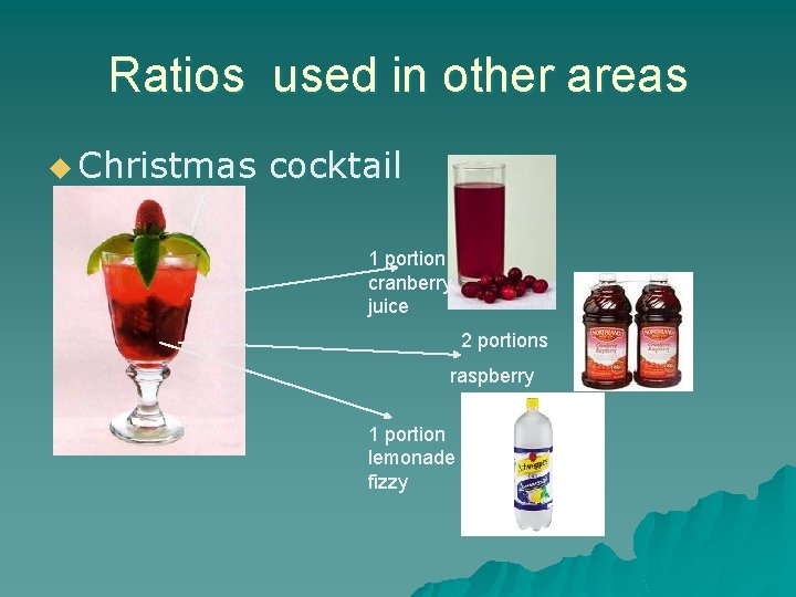 Ratios used in other areas u Christmas cocktail 1 portion cranberry juice 2 portions