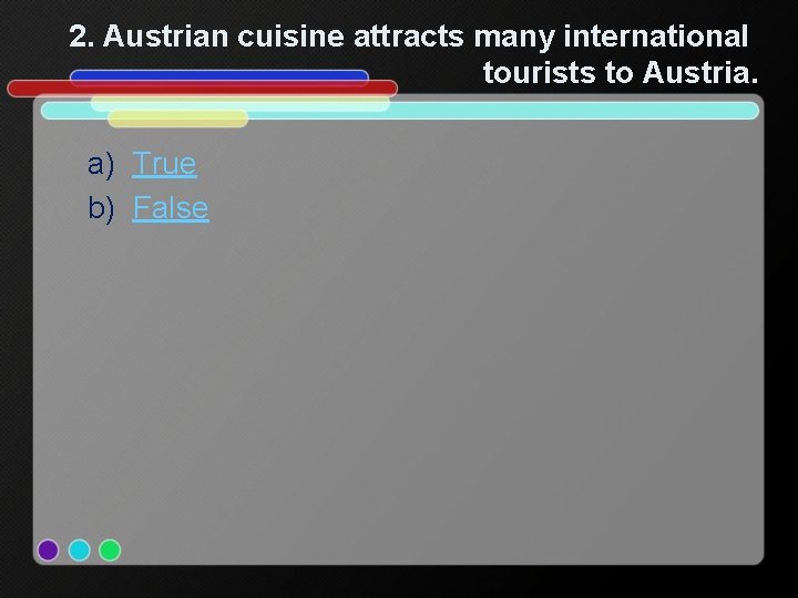 2. Austrian cuisine attracts many international tourists to Austria. a) True b) False 