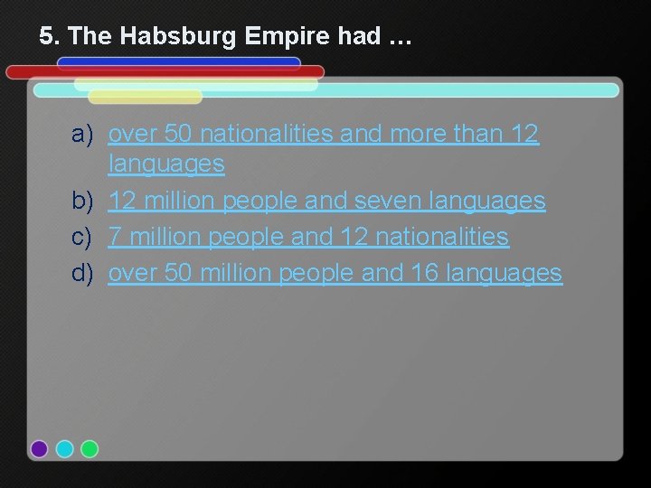 5. The Habsburg Empire had … a) over 50 nationalities and more than 12