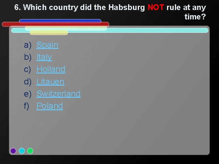 6. Which country did the Habsburg NOT rule at any time? a) b) c)