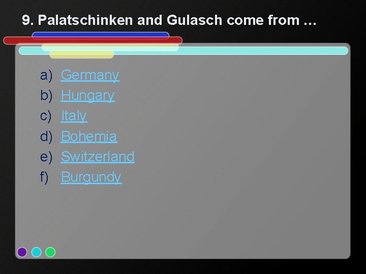 9. Palatschinken and Gulasch come from … a) b) c) d) e) f) Germany