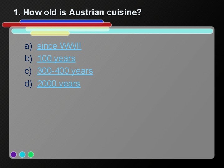 1. How old is Austrian cuisine? a) b) c) d) since WWII 100 years