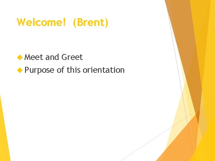 Welcome! (Brent) Meet and Greet Purpose of this orientation 