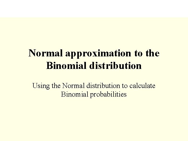 Normal approximation to the Binomial distribution Using the Normal distribution to calculate Binomial probabilities