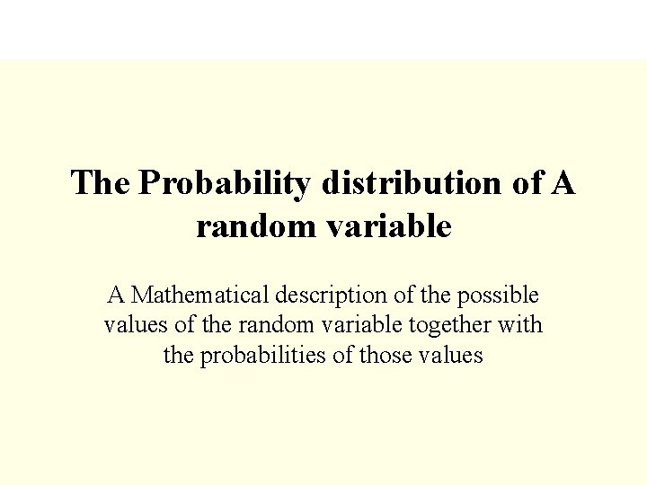 The Probability distribution of A random variable A Mathematical description of the possible values