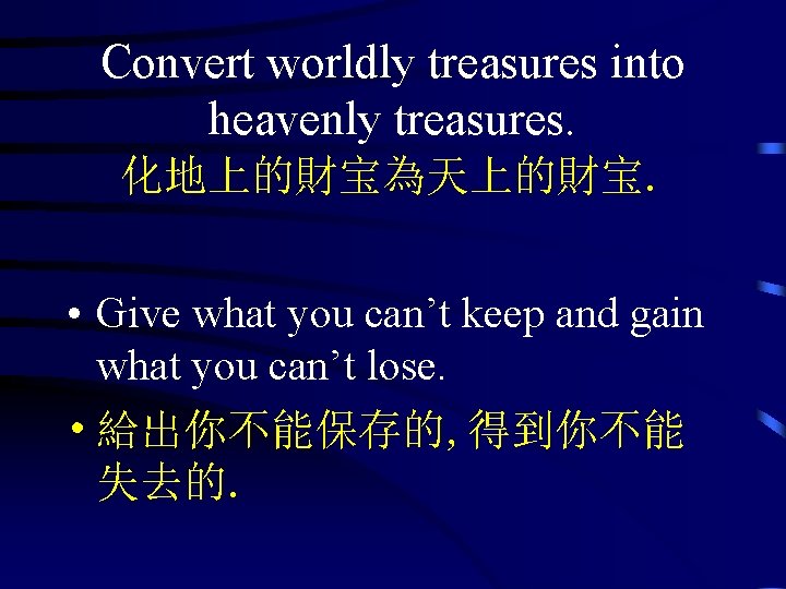 Convert worldly treasures into heavenly treasures. 化地上的財宝為天上的財宝. • Give what you can’t keep and