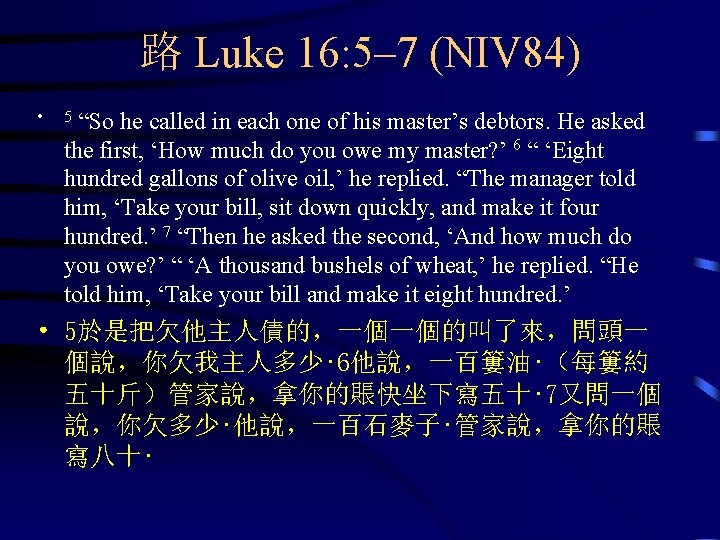路 Luke 16: 5– 7 (NIV 84) • “So he called in each one