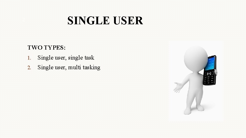 SINGLE USER 2 TWO TYPES: 1. Single user, single task 2. Single user, multi SINGLE USER 2 TWO TYPES: 1. Single user, single task 2. Single user, multi