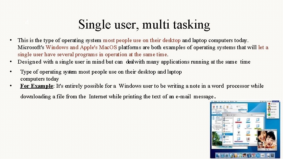 4 Single user, multi tasking • This is the type of operating system most