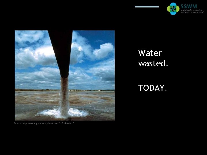 Find this presentation and more on: www. sswm. info. Water wasted. TODAY. Source: http: