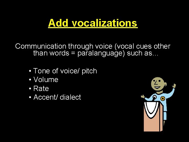 Add vocalizations Communication through voice (vocal cues other than words = paralanguage) such as…