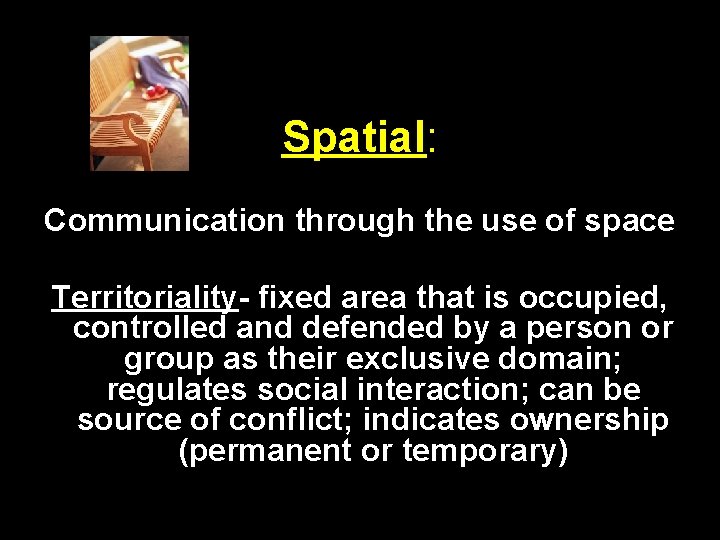 Spatial: Communication through the use of space Territoriality- fixed area that is occupied, controlled