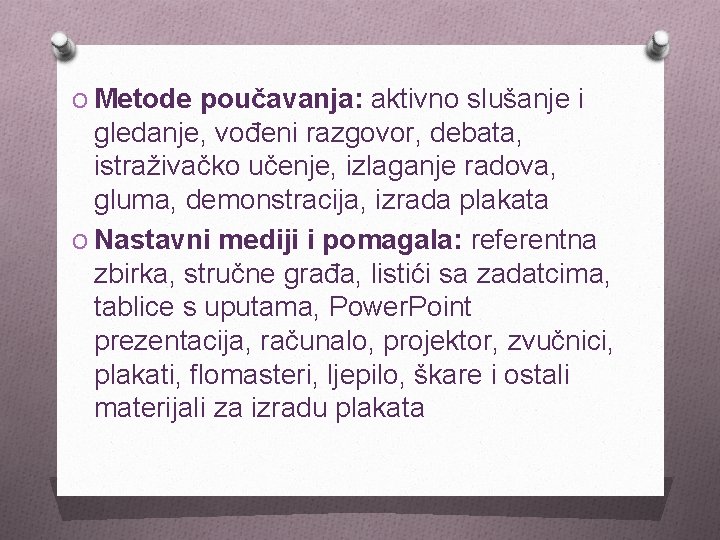 O Metode poučavanja: aktivno slušanje i gledanje, vođeni razgovor, debata, istraživačko učenje, izlaganje radova,