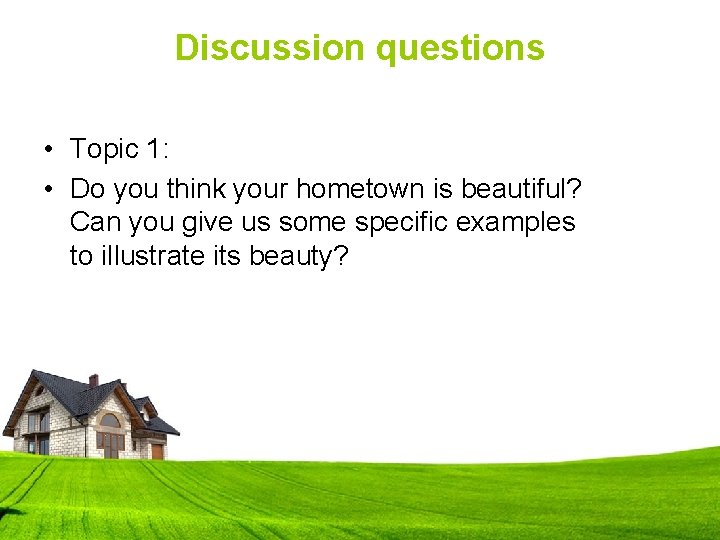 Discussion questions • Topic 1: • Do you think your hometown is beautiful? Can