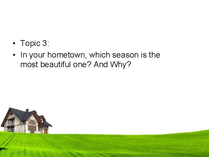  • Topic 3: • In your hometown, which season is the most beautiful