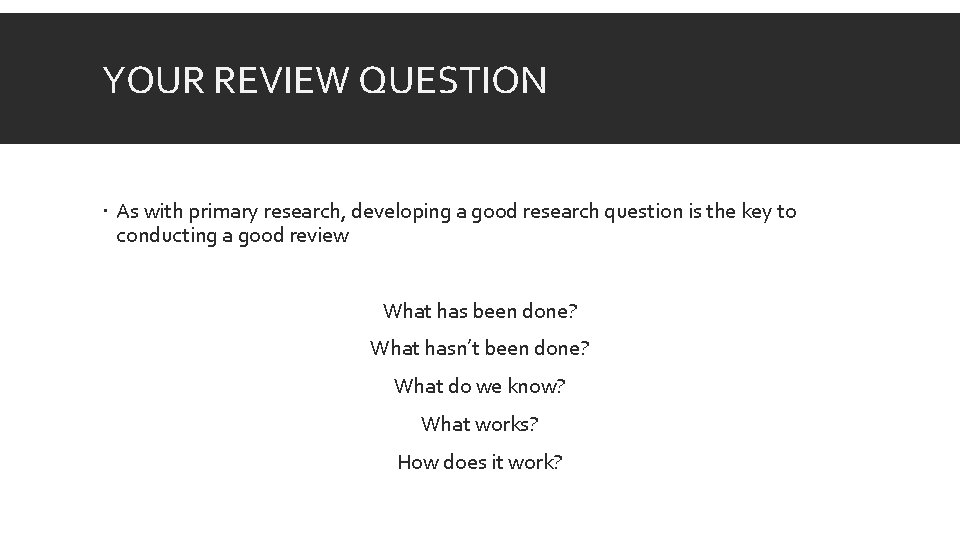 YOUR REVIEW QUESTION As with primary research, developing a good research question is the