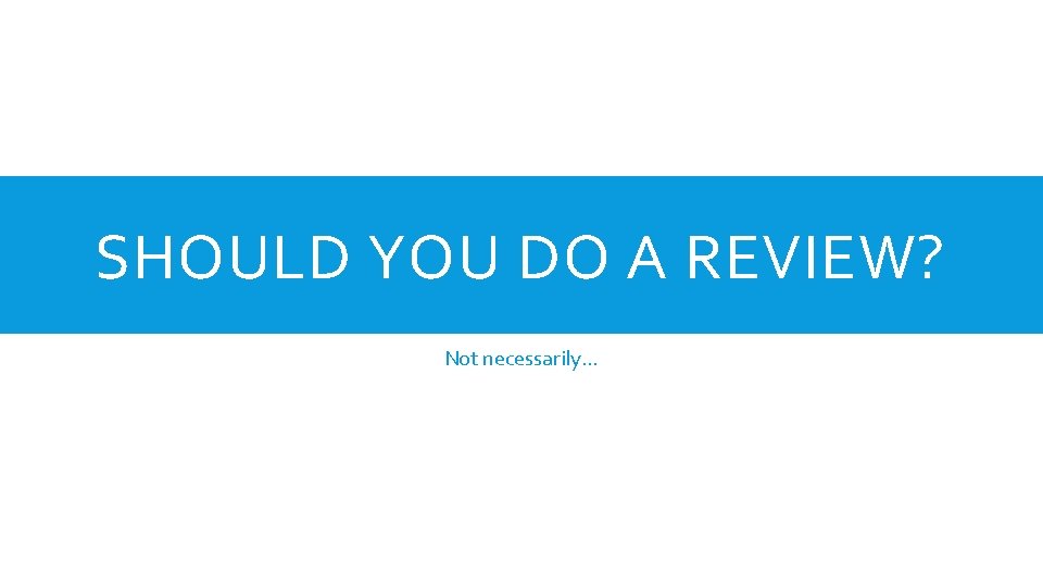 SHOULD YOU DO A REVIEW? Not necessarily… 