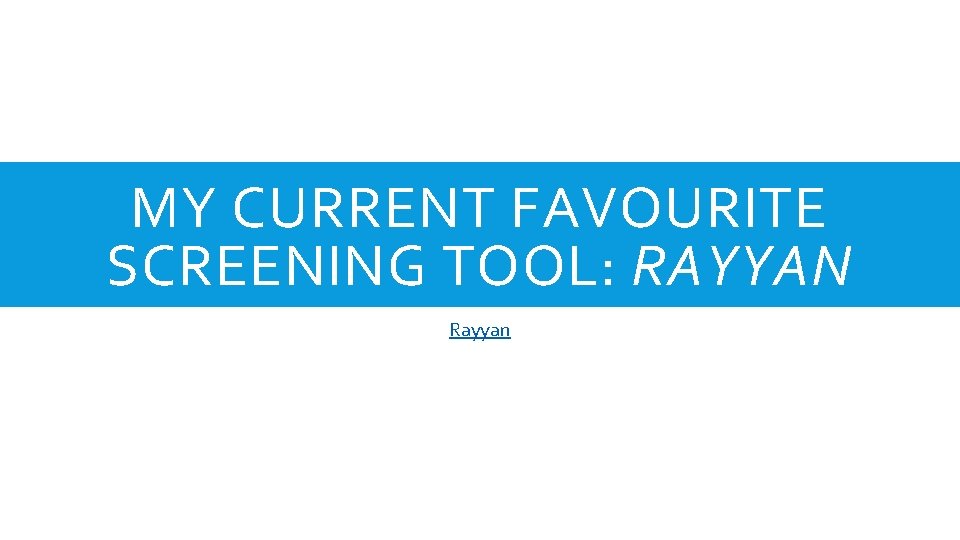 MY CURRENT FAVOURITE SCREENING TOOL: RAYYAN Rayyan 