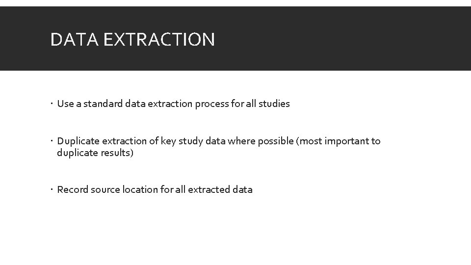 DATA EXTRACTION Use a standard data extraction process for all studies Duplicate extraction of