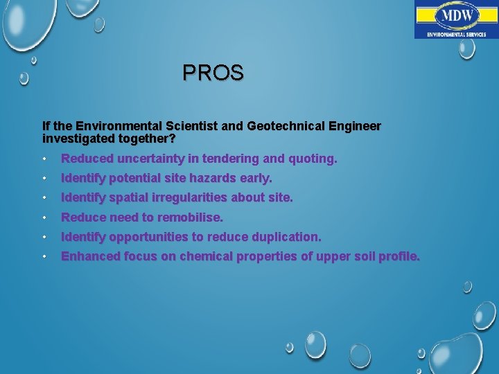 PROS If the Environmental Scientist and Geotechnical Engineer investigated together? • • Reduced uncertainty