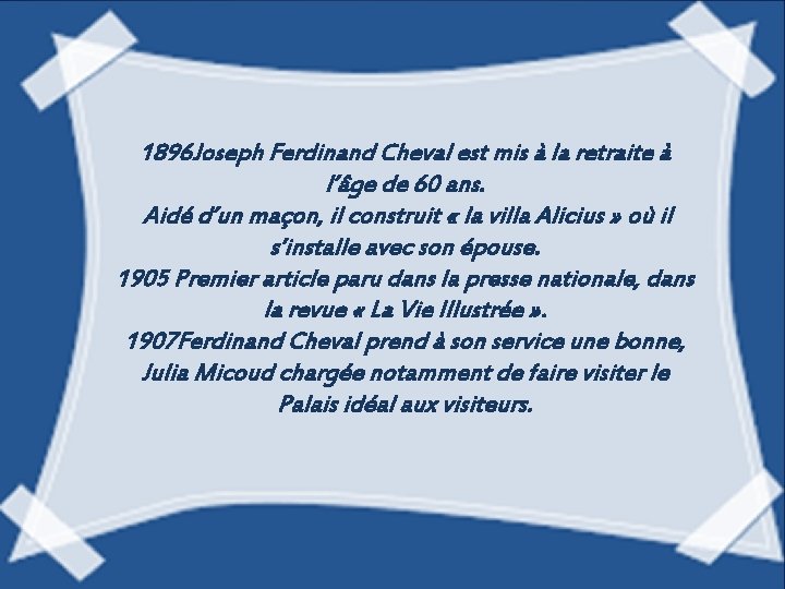 1896 Joseph Ferdinand Cheval est mis à la retraite à l’âge de 60 ans.