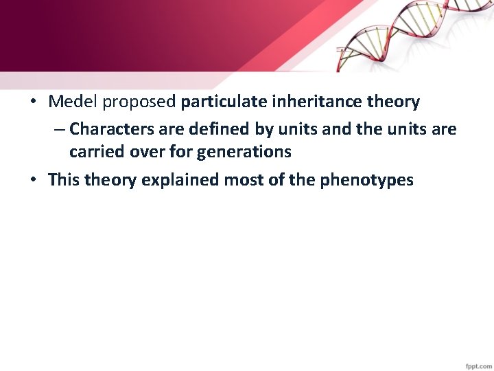  • Medel proposed particulate inheritance theory – Characters are defined by units and