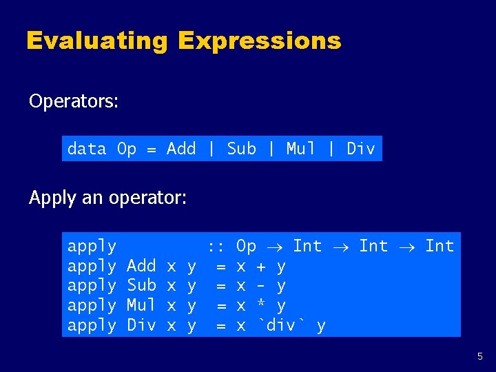 Evaluating Expressions Operators: data Op = Add | Sub | Mul | Div Apply