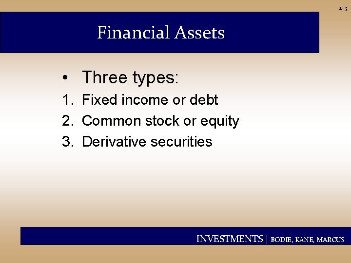 1 -3 Financial Assets • Three types: 1. Fixed income or debt 2. Common