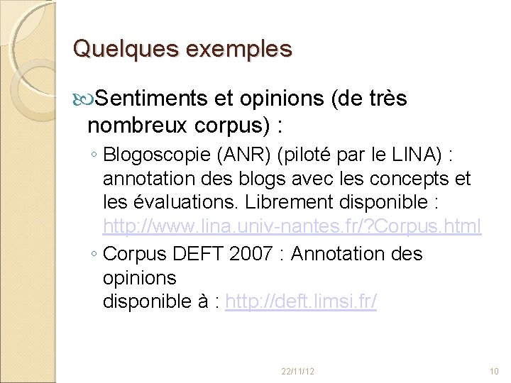 Quelques exemples Sentiments et opinions (de très nombreux corpus) : ◦ Blogoscopie (ANR) (piloté
