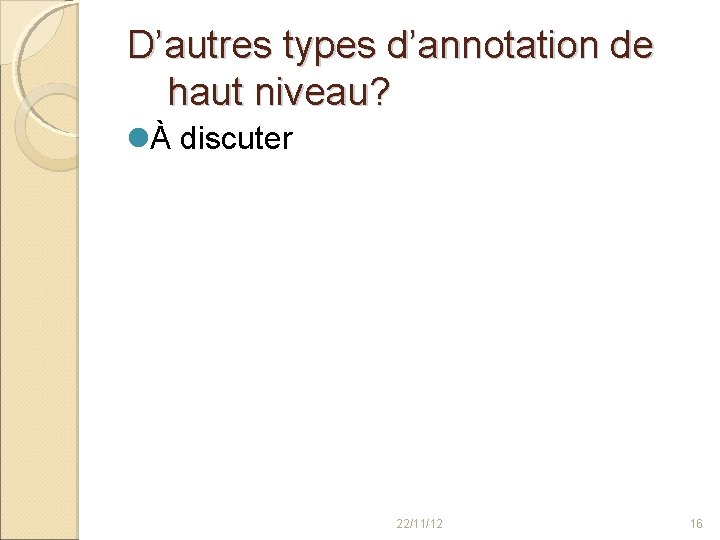 D’autres types d’annotation de haut niveau? À discuter 22/11/12 16 