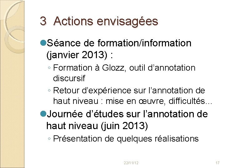 3 Actions envisagées Séance de formation/information (janvier 2013) : ◦ Formation à Glozz, outil