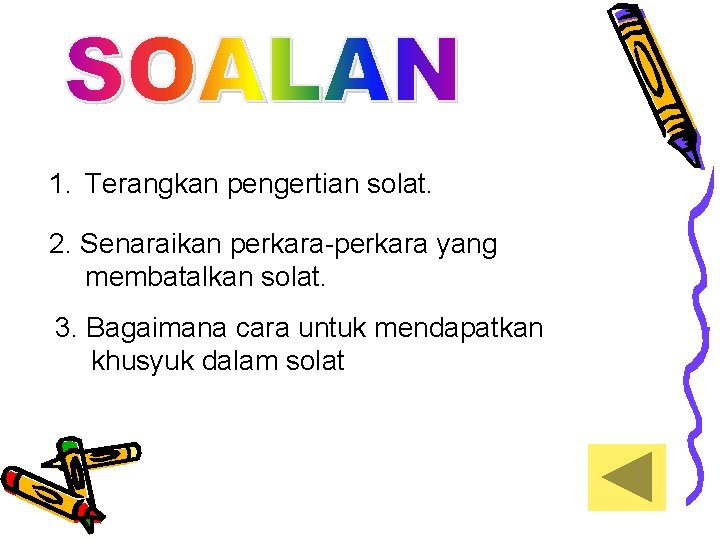 1. Terangkan pengertian solat. 2. Senaraikan perkara-perkara yang membatalkan solat. 3. Bagaimana cara untuk