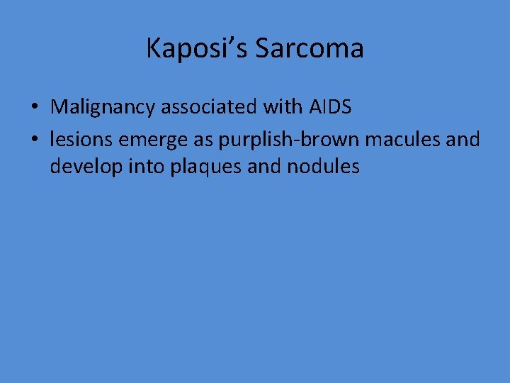 Kaposi’s Sarcoma • Malignancy associated with AIDS • lesions emerge as purplish-brown macules and
