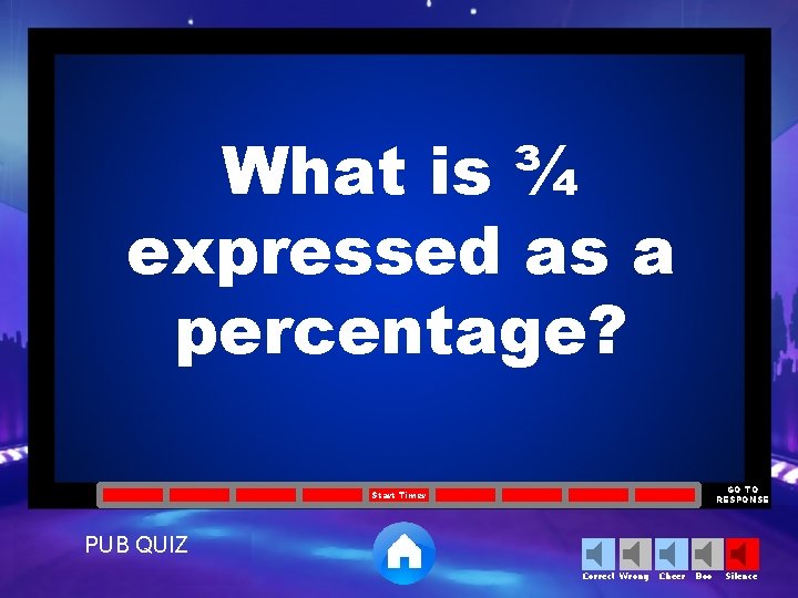 What is ¾ expressed as a percentage? GO TO RESPONSE Start Timer PUB QUIZ