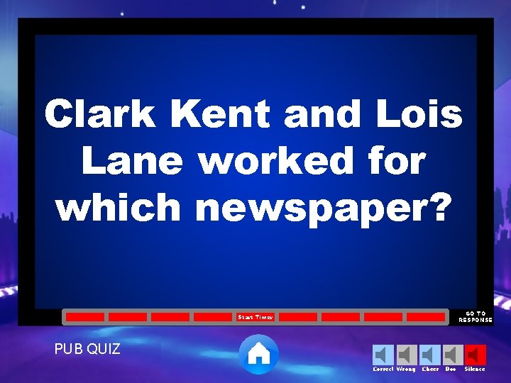 Clark Kent and Lois Lane worked for which newspaper? GO TO RESPONSE Start Timer