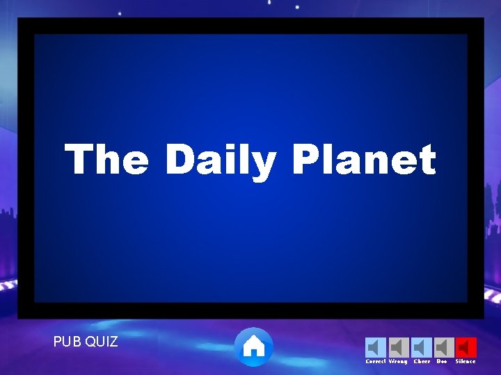 The Daily Planet PUB QUIZ Correct Wrong Cheer Boo Silence 