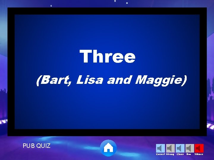 Three (Bart, Lisa and Maggie) PUB QUIZ Correct Wrong Cheer Boo Silence 