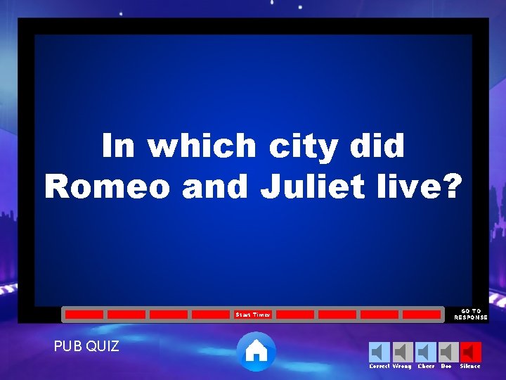 In which city did Romeo and Juliet live? GO TO RESPONSE Start Timer PUB