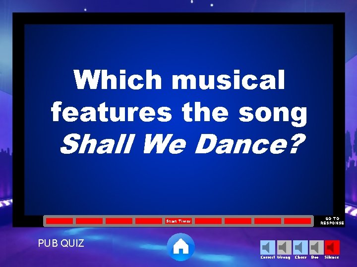 Which musical features the song Shall We Dance? GO TO RESPONSE Start Timer PUB