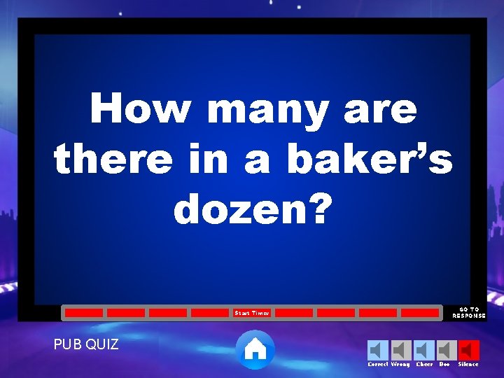 How many are there in a baker’s dozen? GO TO RESPONSE Start Timer PUB