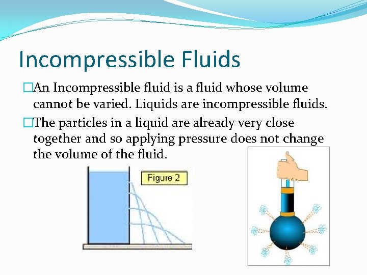 Incompressible Fluids �An Incompressible fluid is a fluid whose volume cannot be varied. Liquids