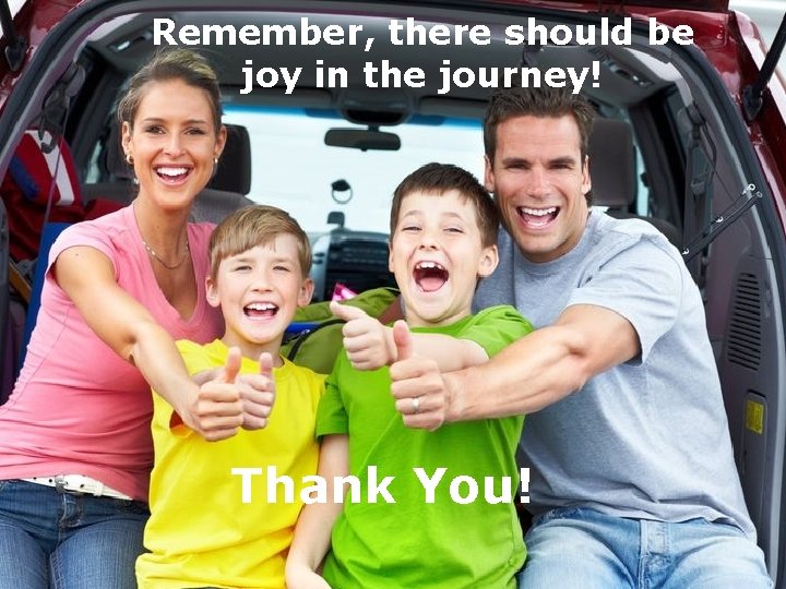 Remember, there should be joy in the journey! Thank You! 