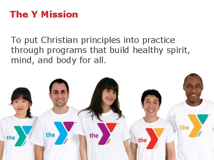 The Y Mission To put Christian principles into practice through programs that build healthy