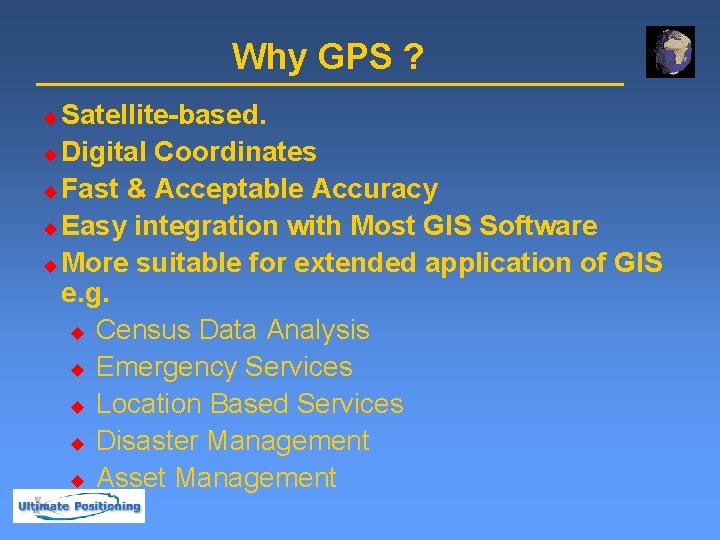 Why GPS ? Satellite-based. u Digital Coordinates u Fast & Acceptable Accuracy u Easy